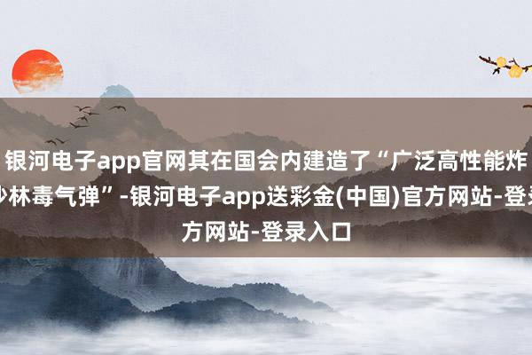 银河电子app官网其在国会内建造了“广泛高性能炸弹和沙林毒气弹”-银河电子app送彩金(中国)官方网站-登录入口
