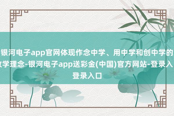 银河电子app官网体现作念中学、用中学和创中学的教学理念-银河电子app送彩金(中国)官方网站-登录入口
