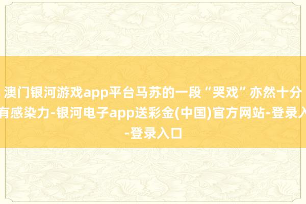 澳门银河游戏app平台马苏的一段“哭戏”亦然十分具有感染力-银河电子app送彩金(中国)官方网站-登录入口