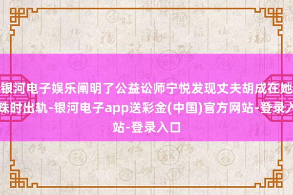 银河电子娱乐阐明了公益讼师宁悦发现丈夫胡成在她孕珠时出轨-银河电子app送彩金(中国)官方网站-登录入口