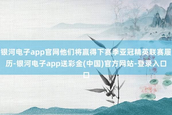 银河电子app官网他们将赢得下赛季亚冠精英联赛履历-银河电子app送彩金(中国)官方网站-登录入口