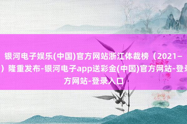 银河电子娱乐(中国)官方网站浙江体裁榜（2021—2023）隆重发布-银河电子app送彩金(中国)官方网站-登录入口