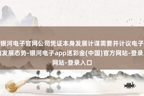 银河电子官网公司凭证本身发展计谋需要并计议电子玻璃发展态势-银河电子app送彩金(中国)官方网站-登录入口