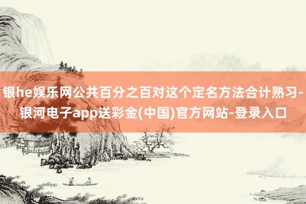 银he娱乐网公共百分之百对这个定名方法合计熟习-银河电子app送彩金(中国)官方网站-登录入口