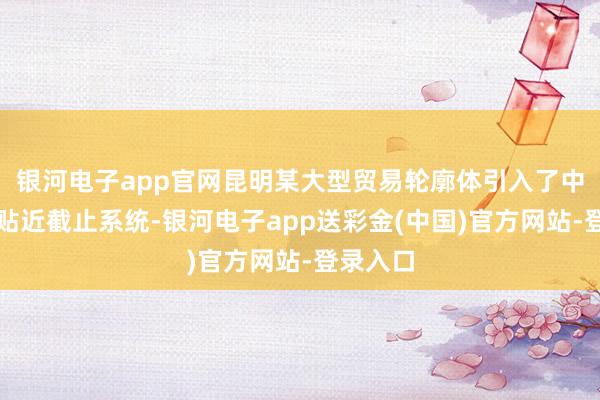 银河电子app官网昆明某大型贸易轮廓体引入了中央空调贴近截止系统-银河电子app送彩金(中国)官方网站-登录入口