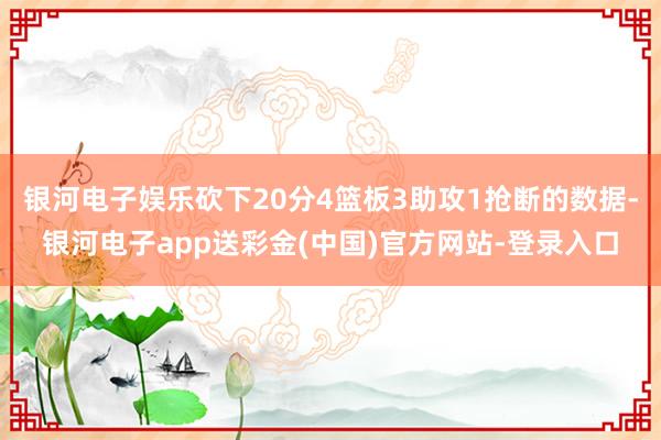 银河电子娱乐砍下20分4篮板3助攻1抢断的数据-银河电子app送彩金(中国)官方网站-登录入口