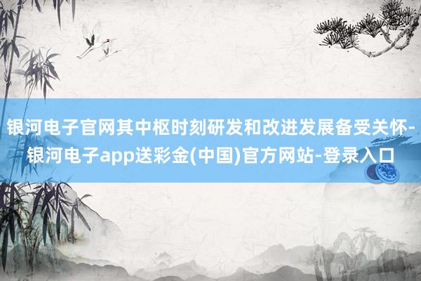 银河电子官网其中枢时刻研发和改进发展备受关怀-银河电子app送彩金(中国)官方网站-登录入口