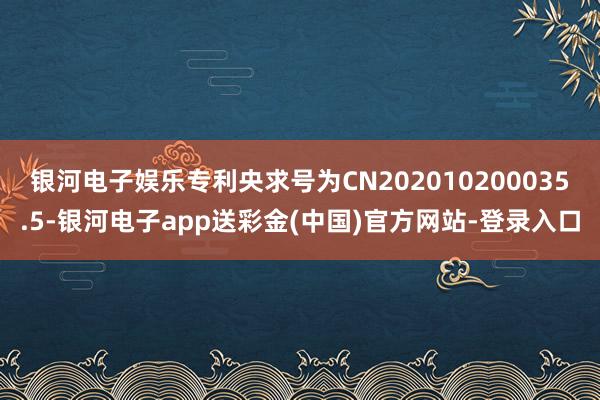 银河电子娱乐专利央求号为CN202010200035.5-银河电子app送彩金(中国)官方网站-登录入口