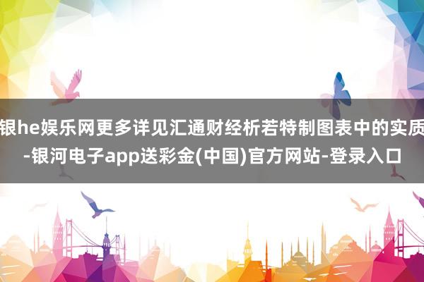 银he娱乐网更多详见汇通财经析若特制图表中的实质-银河电子app送彩金(中国)官方网站-登录入口