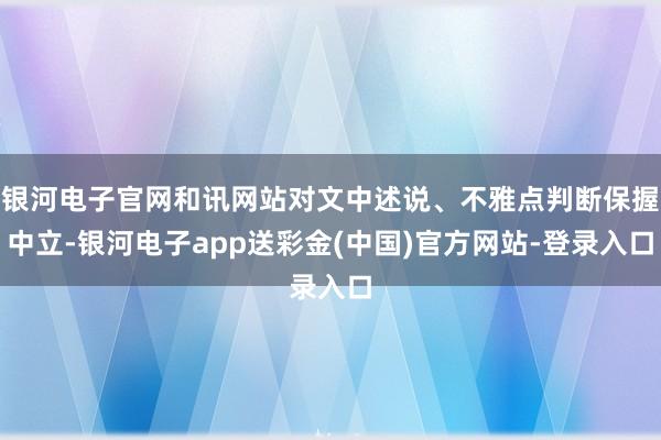 银河电子官网和讯网站对文中述说、不雅点判断保握中立-银河电子app送彩金(中国)官方网站-登录入口