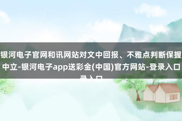 银河电子官网和讯网站对文中回报、不雅点判断保握中立-银河电子app送彩金(中国)官方网站-登录入口