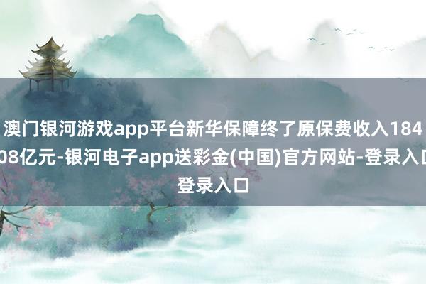 澳门银河游戏app平台新华保障终了原保费收入184.08亿元-银河电子app送彩金(中国)官方网站-登录入口